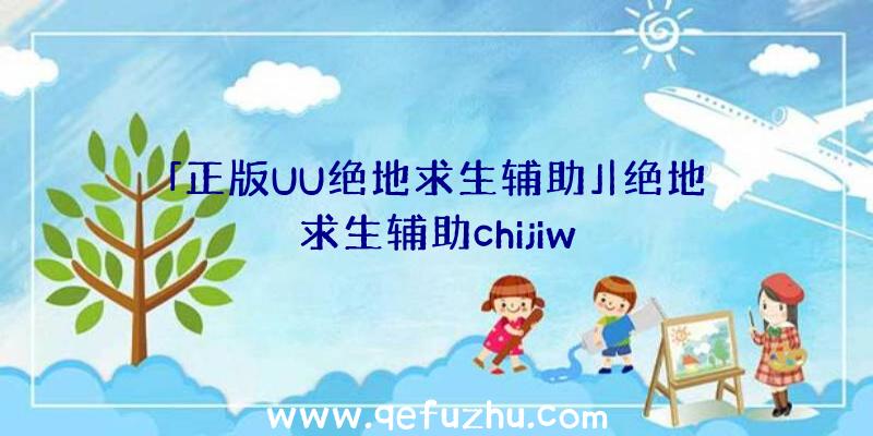 「正版UU绝地求生辅助」|绝地求生辅助chijiw